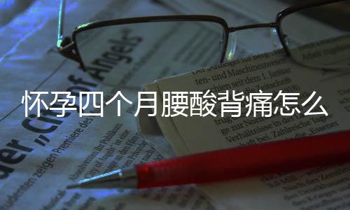 怀孕四个月腰酸背痛怎么办?