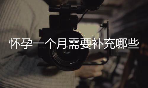 怀孕一个月需要补充哪些营养?