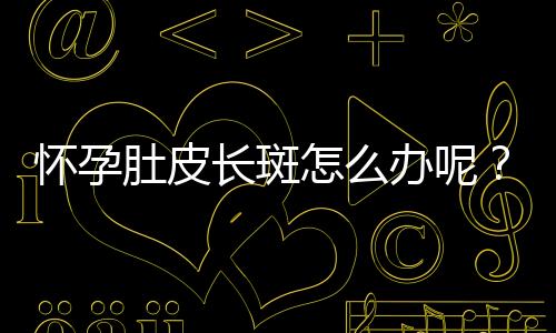 怀孕肚皮长斑怎么办呢?
