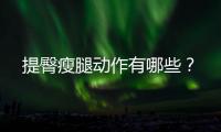提臀瘦腿动作有哪些？