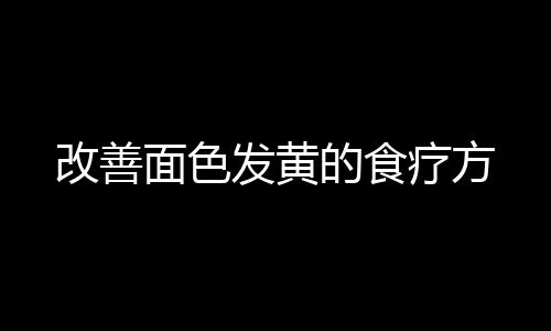 改善面色发黄的食疗方