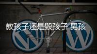 教孩子还是毁孩子 男孩的世界你真的懂？