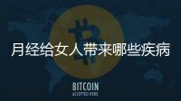 月经给女人带来哪些疾病