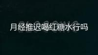月经推迟喝红糖水行吗