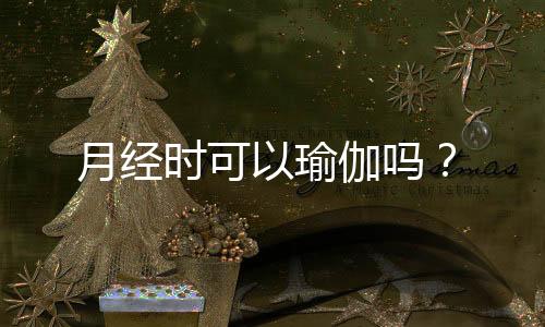 月经时可以瑜伽吗?