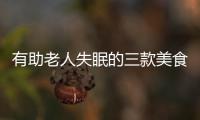 有助老人失眠的三款美食