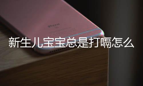 新生儿宝宝总是打嗝怎么办?