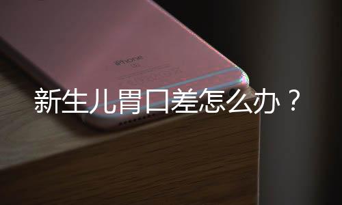 新生儿胃口差怎么办?