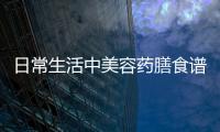 日常生活中美容药膳食谱