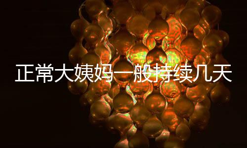 正常大姨妈一般持续几天？