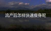 流产后怎样快速瘦身呢