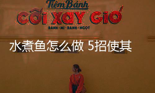 水煮鱼怎么做 5招使其健康又营养