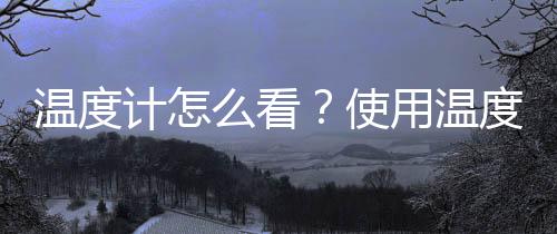 温度计怎么看?使用温度计的注意事项