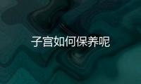 子宫如何保养呢