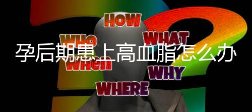 孕后期患上高血脂怎么办?