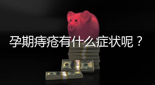孕期痔疮有什么症状呢?