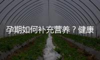 孕期如何补充营养？健康妊娠的主要营养