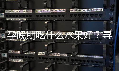 孕晚期吃什么水果好?寻常的它竟是首选!