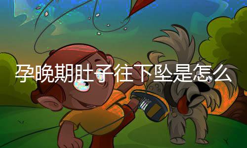 孕晚期肚子往下坠是怎么回事