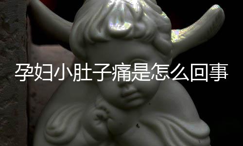 孕妇小肚子痛是怎么回事及注意什么?