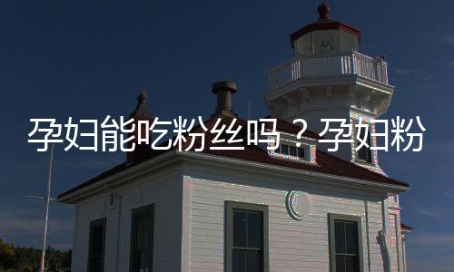 孕妇能吃粉丝吗?孕妇粉丝的做法