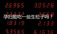 孕妇能吃一些生松子吗？