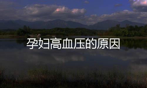 孕妇高血压的原因