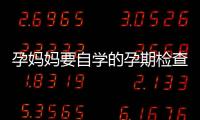 孕妈妈要自学的孕期检查