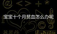 宝宝十个月贫血怎么办呢