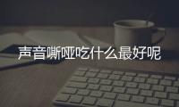 声音嘶哑吃什么最好呢