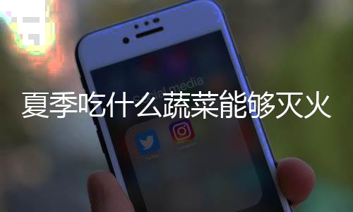 夏季吃什么蔬菜能够灭火?