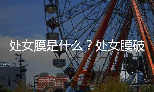 处女膜是什么?处女膜破了怎么办
