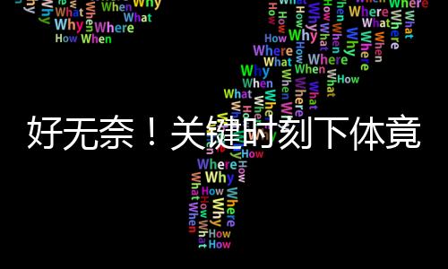好无奈!关键时刻下体竟有这怪味儿