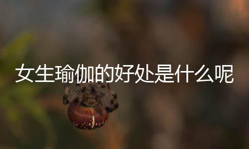 女生瑜伽的好处是什么呢?
