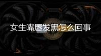 女生嘴唇发黑怎么回事