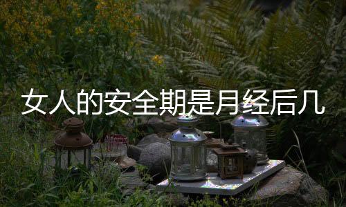 女人的安全期是月经后几天?