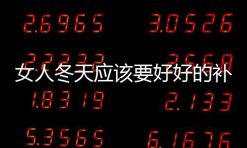 女人冬天应该要好好的补补气血 补气血蔬菜水果推荐