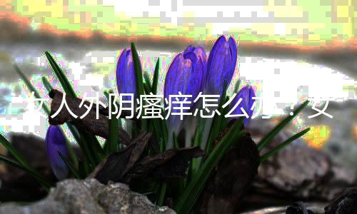 女人外阴瘙痒怎么办?女性外阴瘙痒是怎么回事