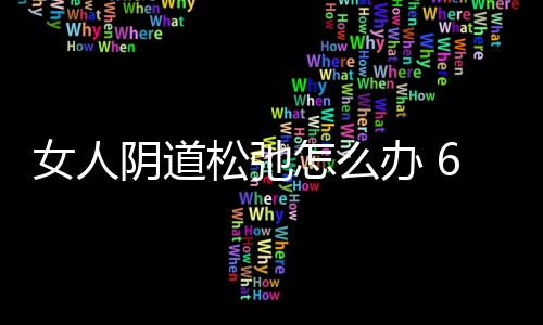 女人阴道松弛怎么办 6个紧缩小妙招
