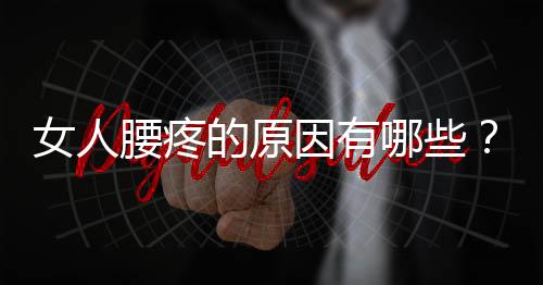 女人腰疼的原因有哪些?腰疼的预防及护腰方法