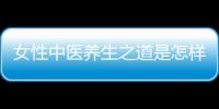 女性中医养生之道是怎样的