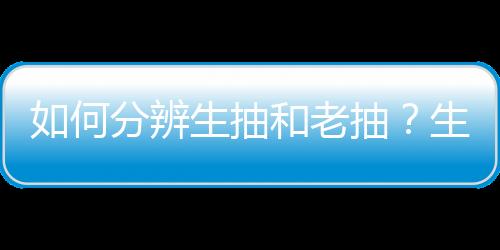 如何分辨生抽和老抽？生抽和老抽的区别