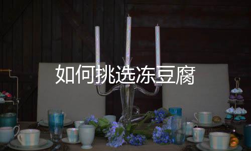 如何挑选冻豆腐