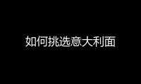 如何挑选意大利面