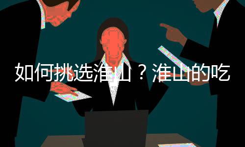如何挑选淮山?淮山的吃法