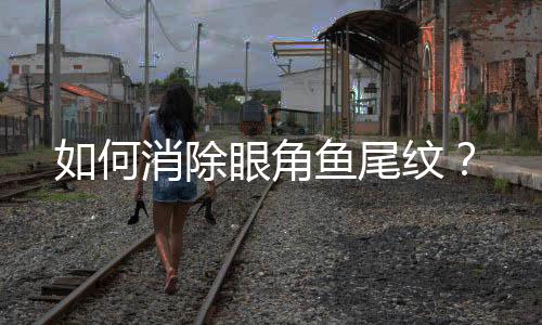 如何消除眼角鱼尾纹?