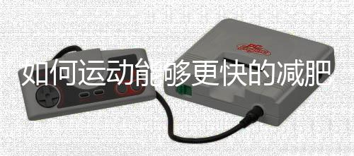 如何运动能够更快的减肥呢?