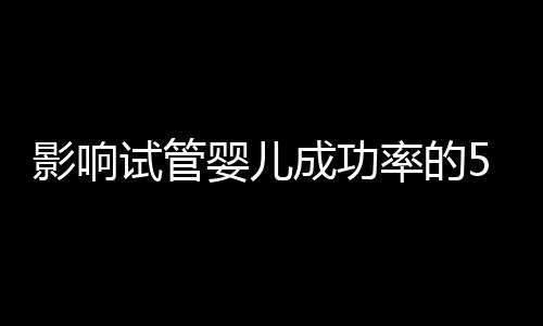 影响试管婴儿成功率的5大因素