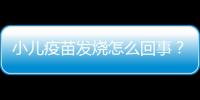 小儿疫苗发烧怎么回事？