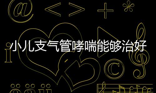 小儿支气管哮喘能够治好吗？